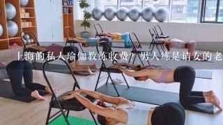 上海的私人瑜伽教练收费？男人练是请女的老师好还是男的呢？