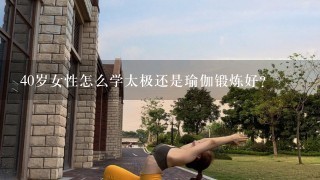 40岁女性怎么学太极还是瑜伽锻炼好？
