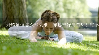 开胯瑜伽怎么那么难，练起来好痛苦啊？吃不住老师辅助，好痛，请问该怎么练习，让柔韧度变好？