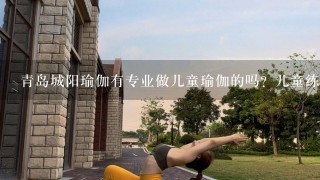青岛城阳瑜伽有专业做儿童瑜伽的吗？儿童练瑜伽可以吗？到底怎么样？