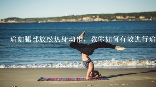 瑜伽腿部放松热身动作，教你如何有效进行瑜伽腿部热身？