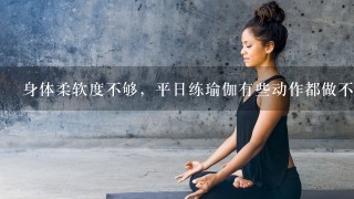 身体柔软度不够，平日练瑜伽有些动作都做不到。求大神指点。