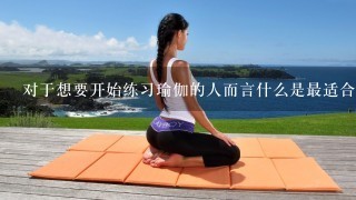 对于想要开始练习瑜伽的人而言什么是最适合他们的瑜伽垫材料
