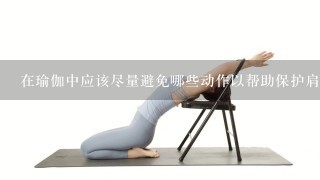 在瑜伽中应该尽量避免哪些动作以帮助保护肩膀