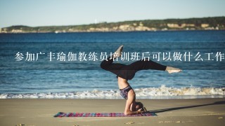 参加广丰瑜伽教练员培训班后可以做什么工作呢