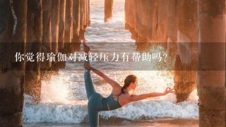 你觉得瑜伽对减轻压力有帮助吗