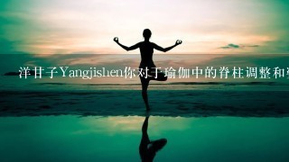洋甘子Yangjishen你对于瑜伽中的脊柱调整和姿势如何理解