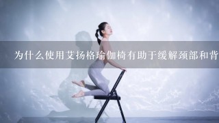为什么使用艾扬格瑜伽椅有助于缓解颈部和背部疼痛