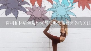 深圳柏林瑜伽是如何帮助那些需要更多的关注和关怀的人们进行瑜伽训练的呢