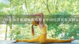 你认为开展瑜伽教培对于中国经济发展有何益处