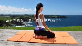 如何在瑜伽下背中保持姿势稳定?